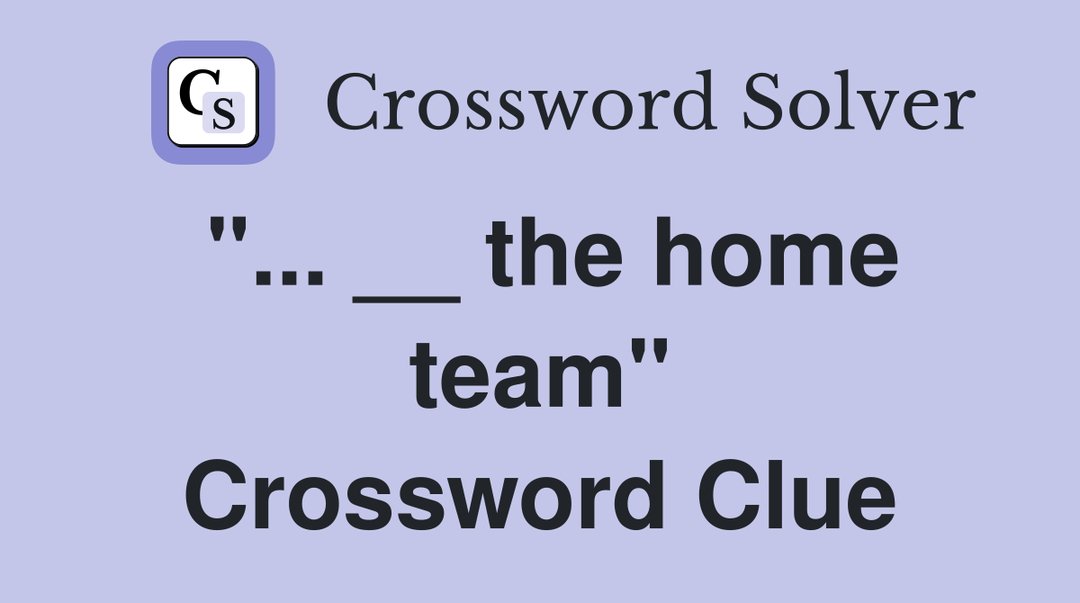 "... __ the home team" Crossword Clue