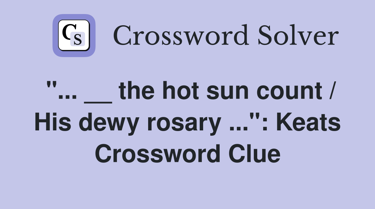 "... __ the hot sun count / His dewy rosary ...": Keats Crossword Clue