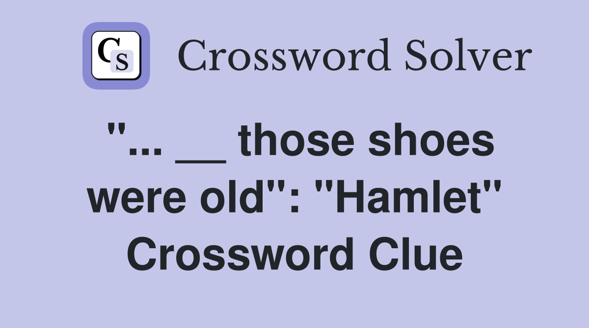 "... __ those shoes were old": "Hamlet" Crossword Clue