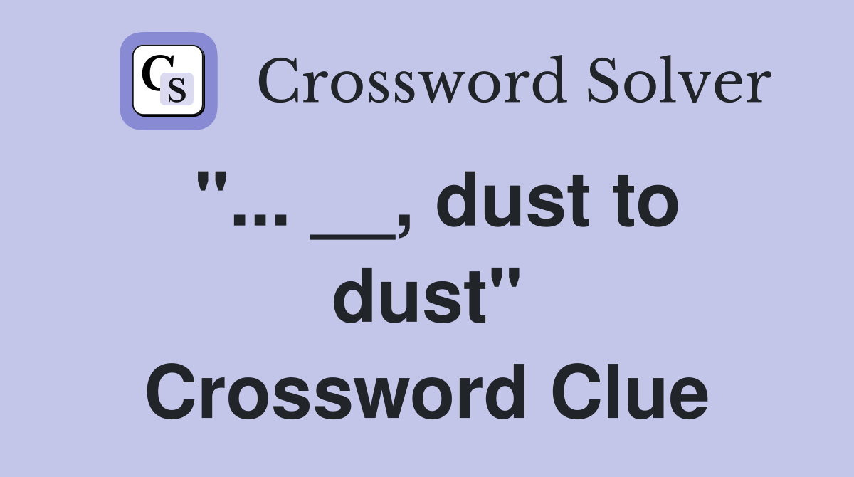 "... __, dust to dust" Crossword Clue