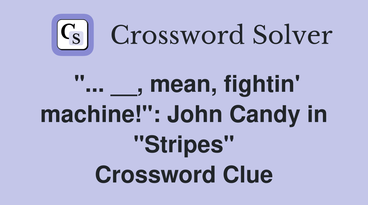 "... __, mean, fightin' machine!": John Candy in "Stripes" Crossword Clue