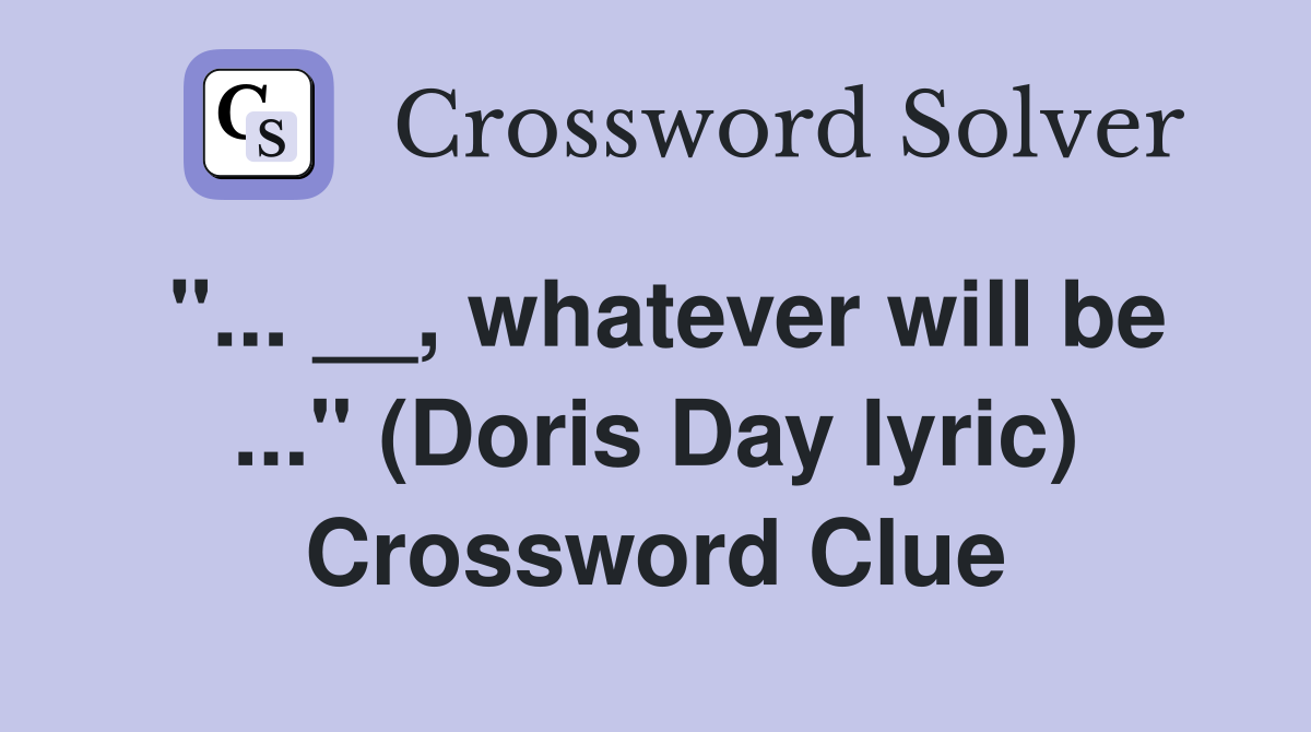 "... __, whatever will be ..." (Doris Day lyric) Crossword Clue