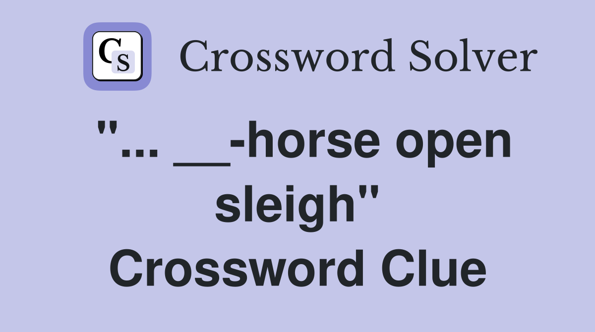 "... __-horse open sleigh" Crossword Clue