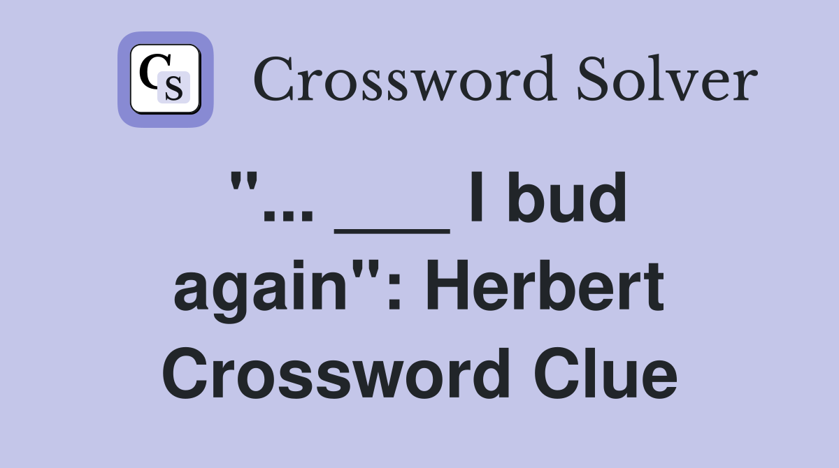 "... ___ I bud again": Herbert Crossword Clue