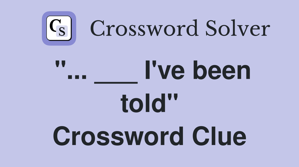 "... ___ I've been told" Crossword Clue
