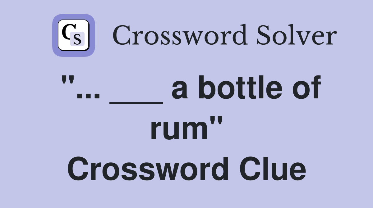 "... ___ a bottle of rum" Crossword Clue