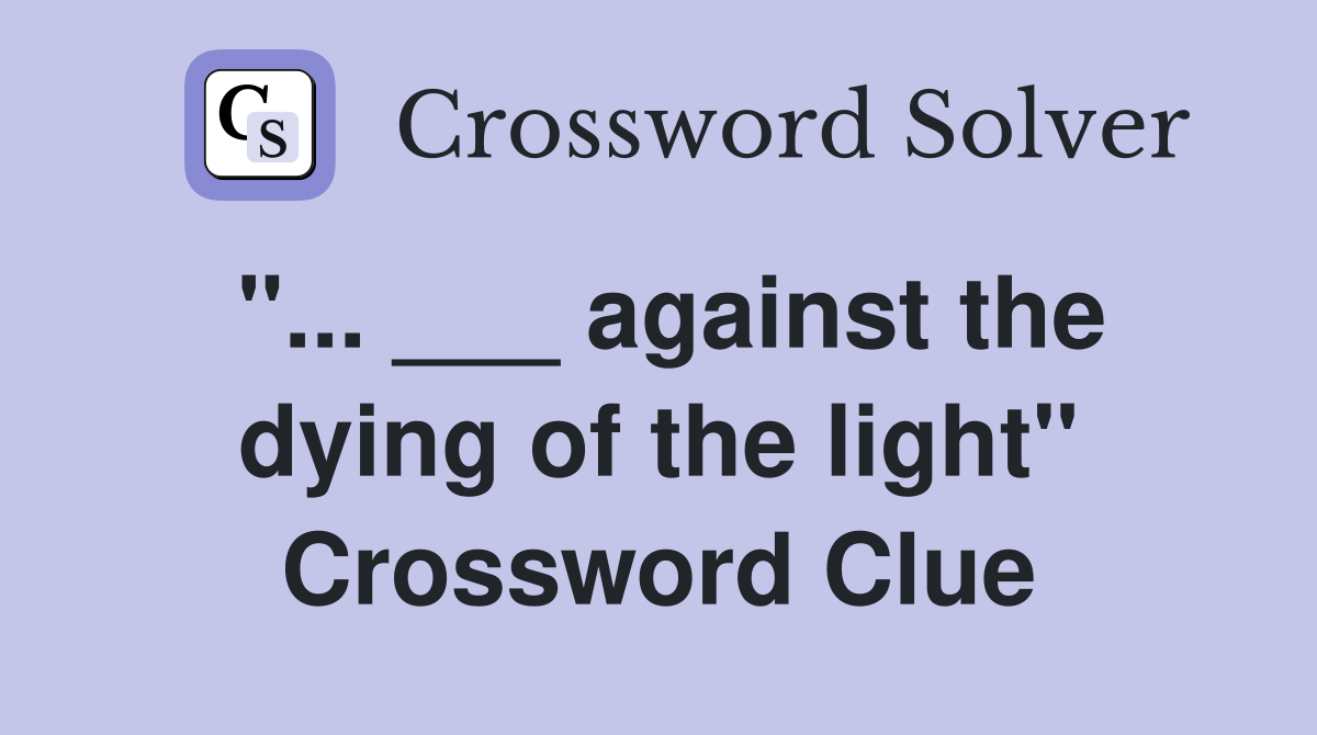"... ___ against the dying of the light" Crossword Clue