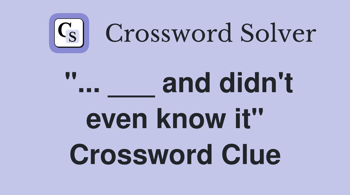 "... ___ and didn't even know it" Crossword Clue