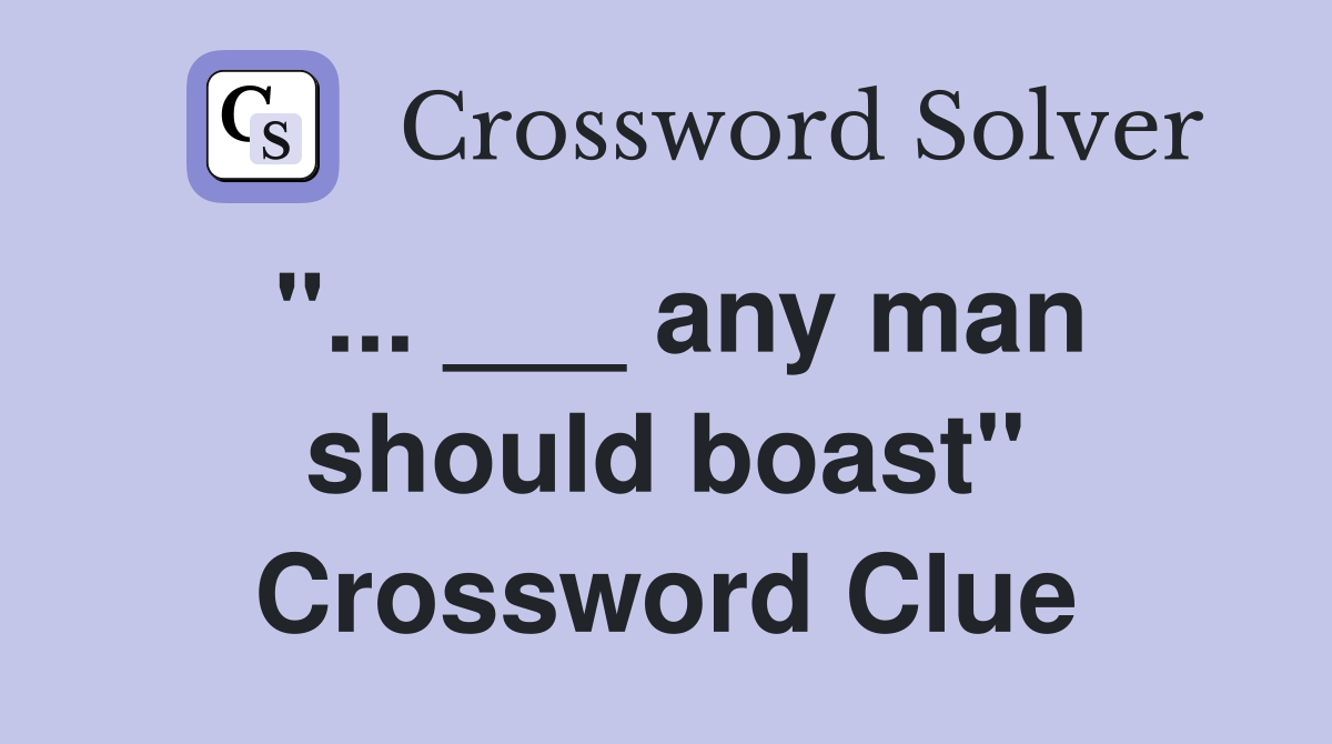 "... ___ any man should boast" Crossword Clue