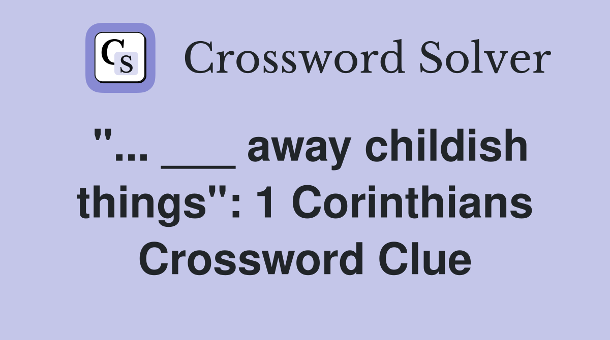 "... ___ away childish things": 1 Corinthians Crossword Clue