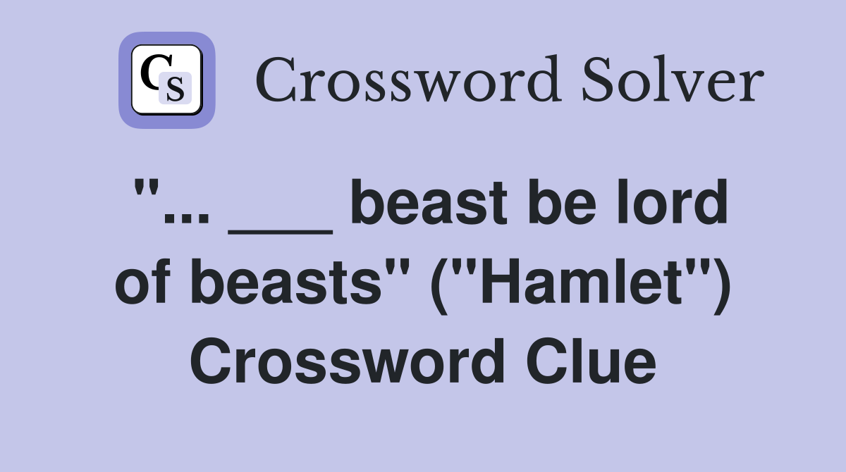 "... ___ beast be lord of beasts" ("Hamlet") Crossword Clue