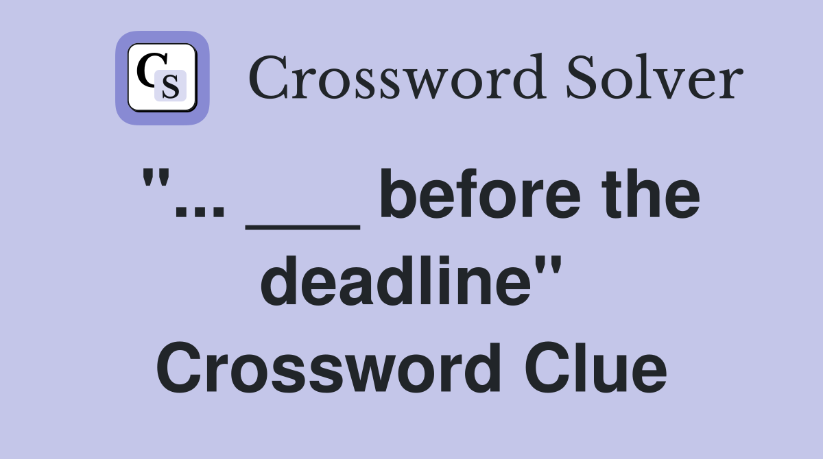 "... ___ before the deadline" Crossword Clue