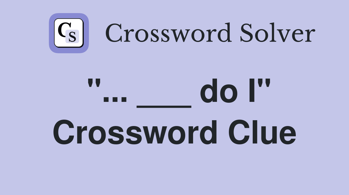 "... ___ do I" Crossword Clue
