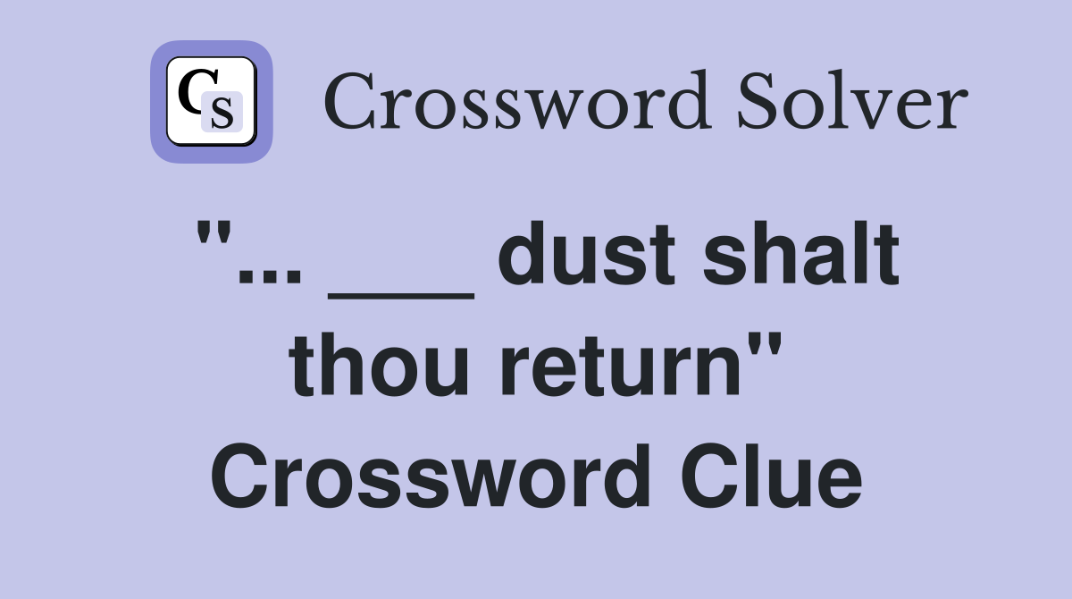 "... ___ dust shalt thou return" Crossword Clue