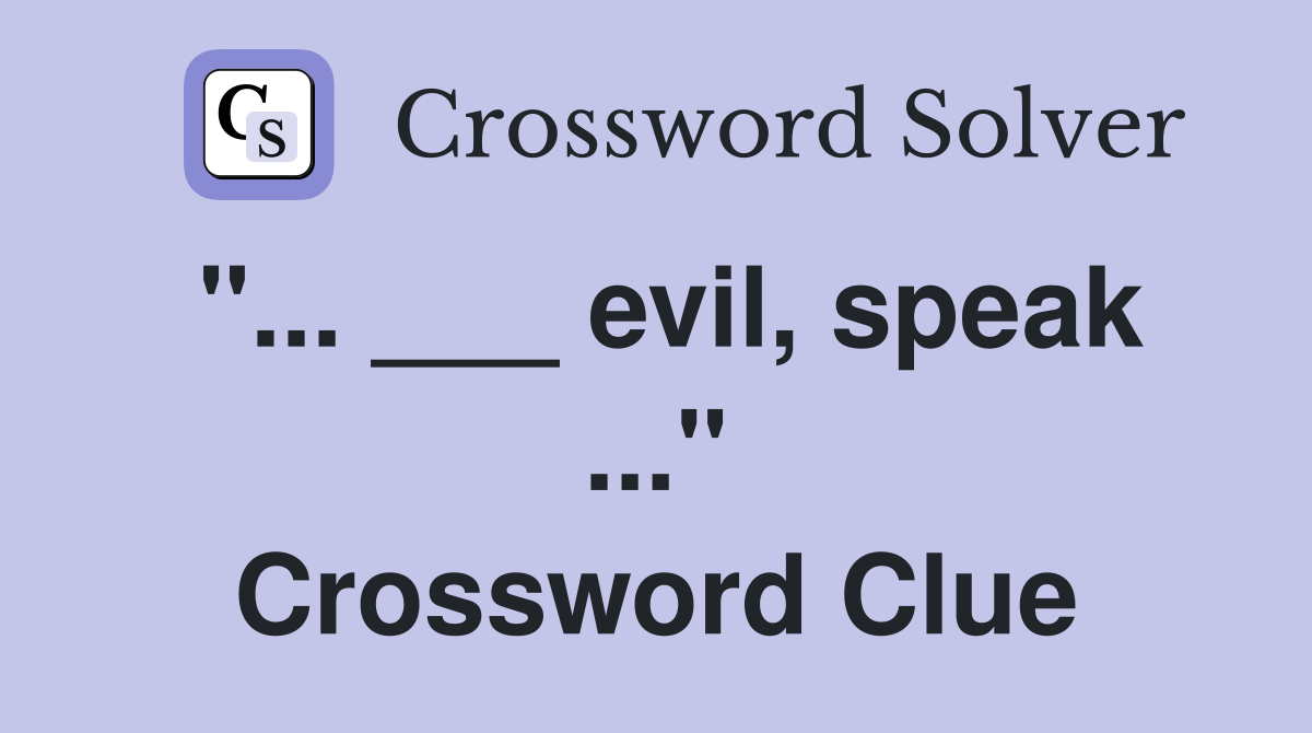 "... ___ evil, speak ..." Crossword Clue