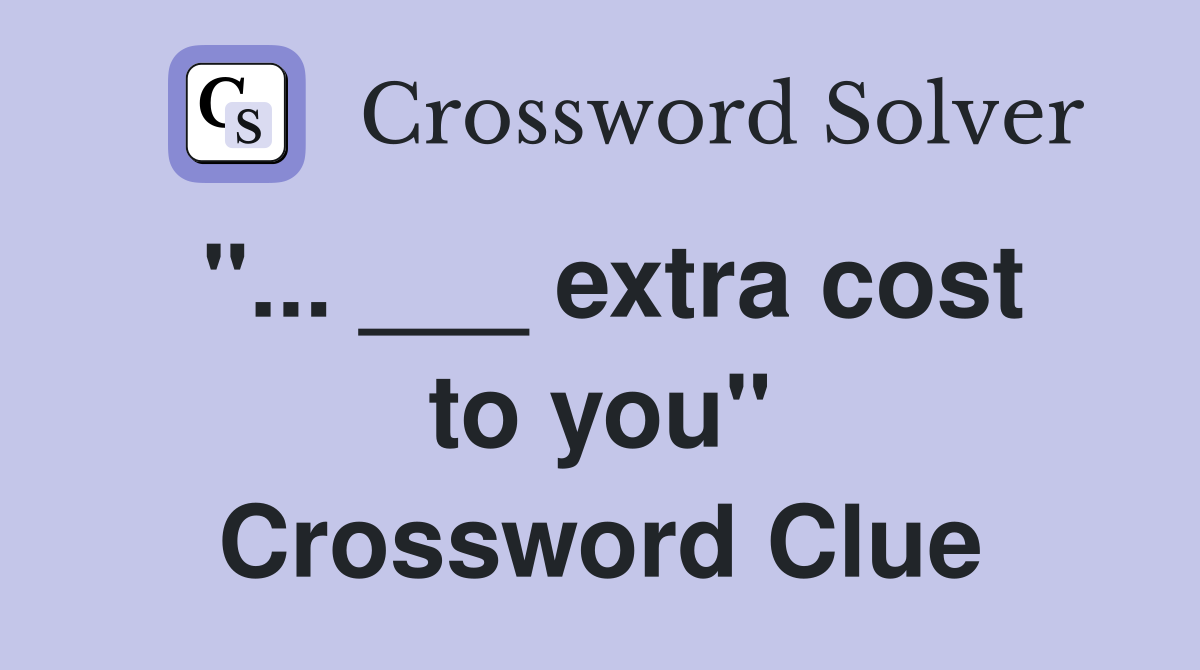 "... ___ extra cost to you" Crossword Clue