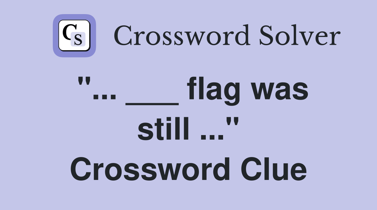 "... ___ flag was still ..." Crossword Clue