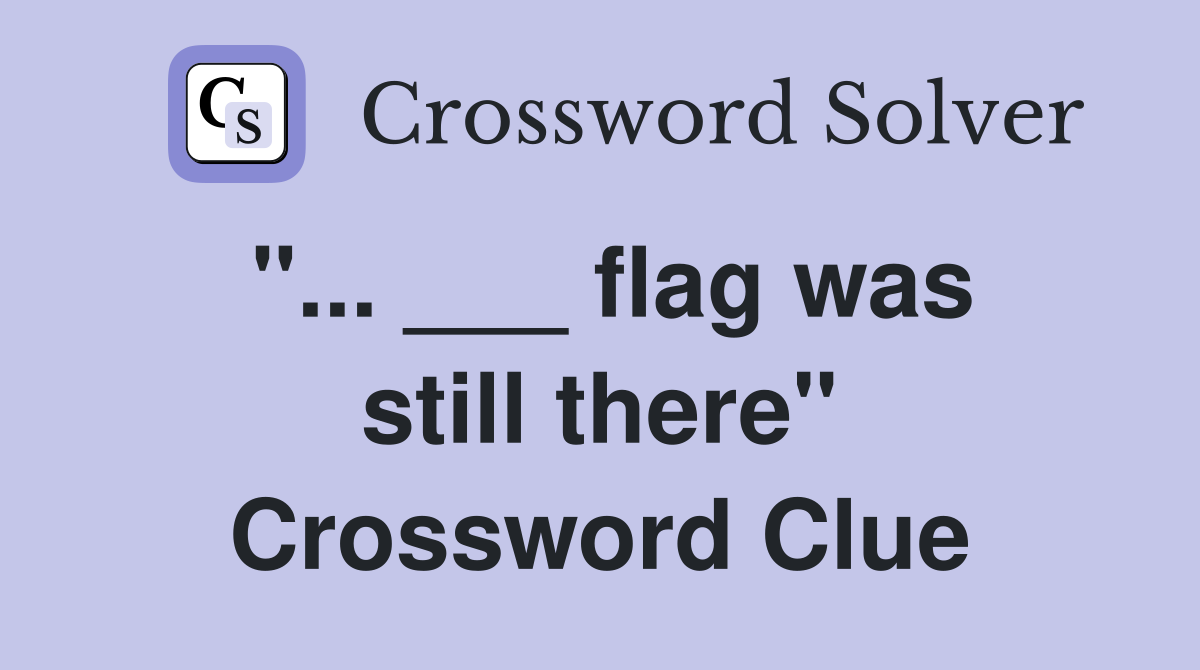"... ___ flag was still there" Crossword Clue