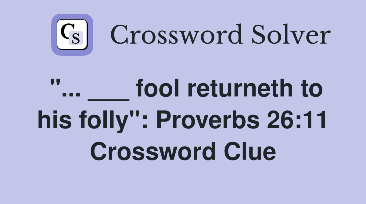 "... ___ fool returneth to his folly": Proverbs 26:11 Crossword Clue