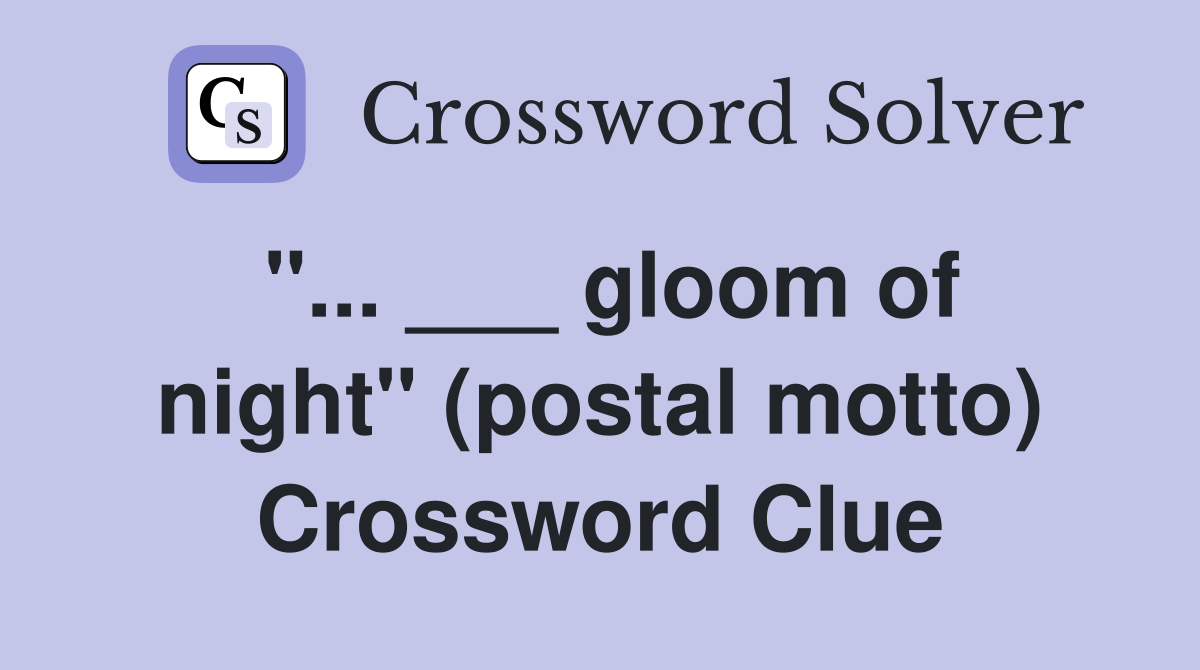 "... ___ gloom of night" (postal motto) Crossword Clue
