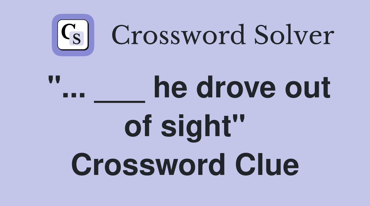 "... ___ he drove out of sight" Crossword Clue