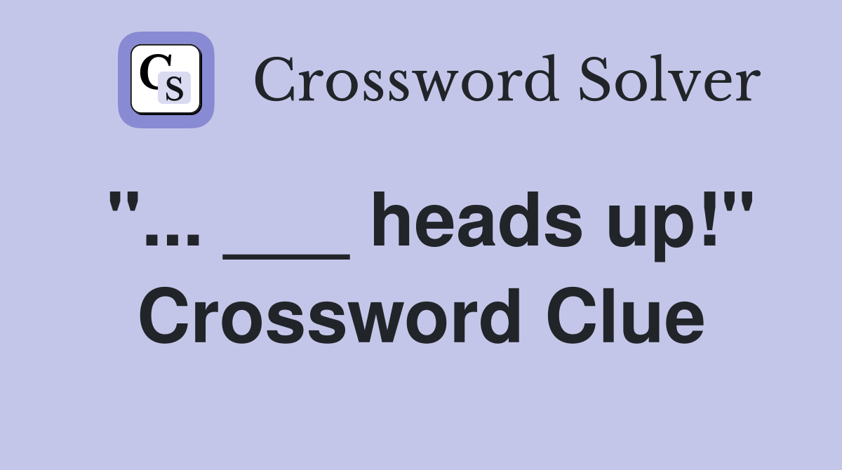 "... ___ heads up!" Crossword Clue