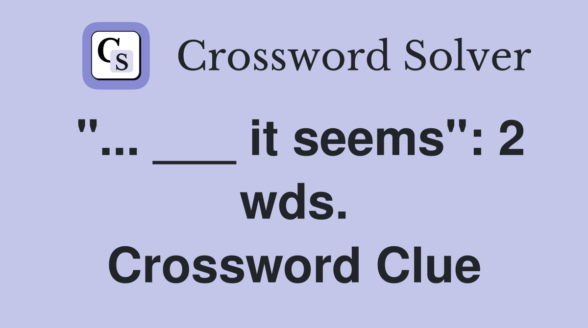 "... ___ it seems": 2 wds. Crossword Clue