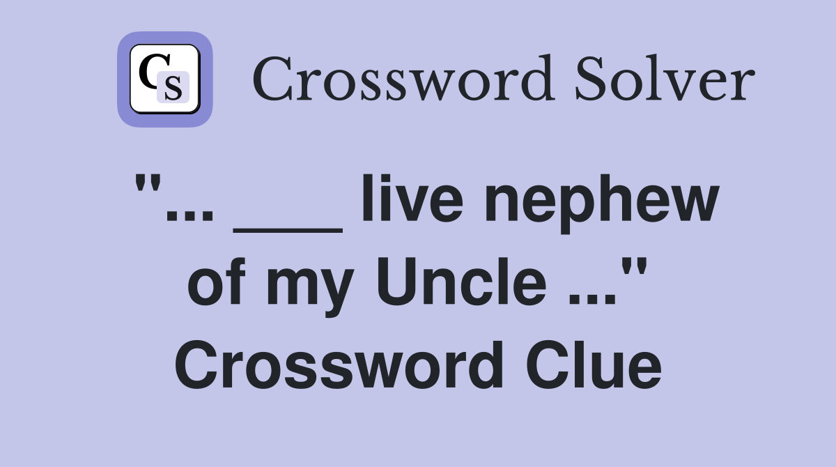 "... ___ live nephew of my Uncle ..." Crossword Clue
