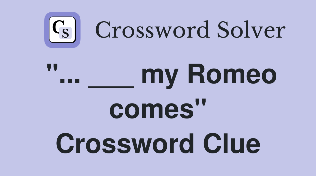 "... ___ my Romeo comes" Crossword Clue
