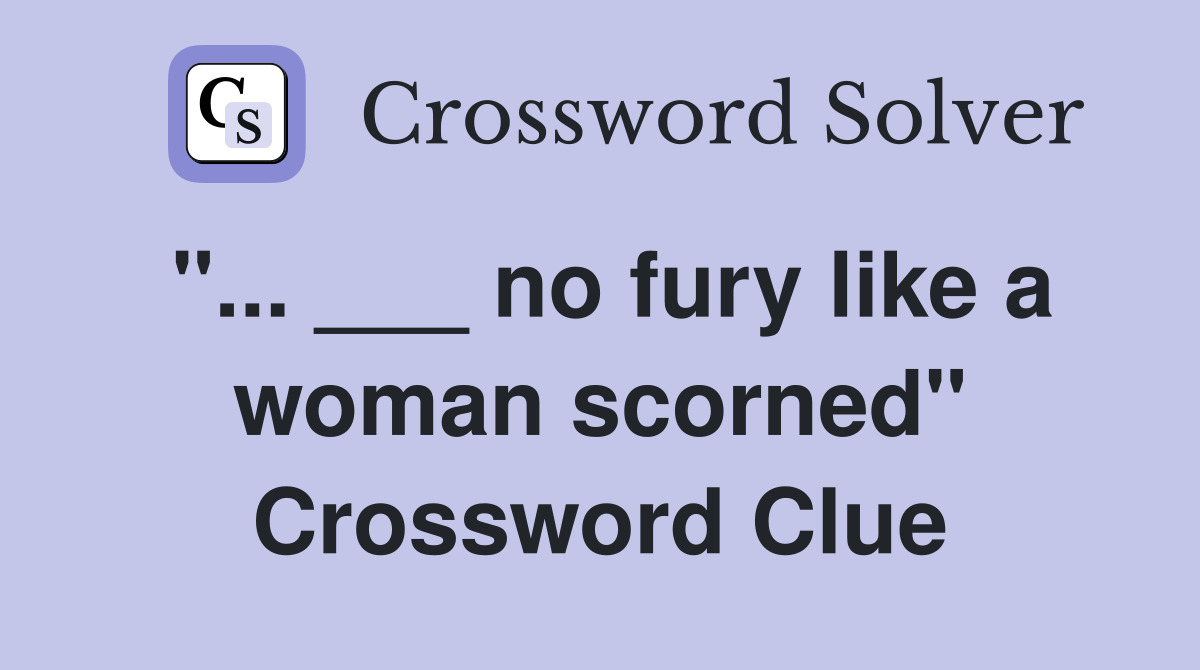 "... ___ no fury like a woman scorned" Crossword Clue