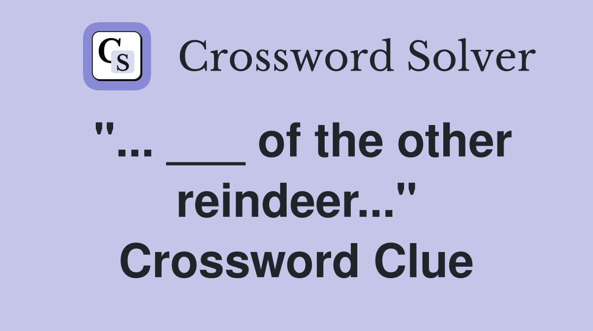"... ___ of the other reindeer..." Crossword Clue