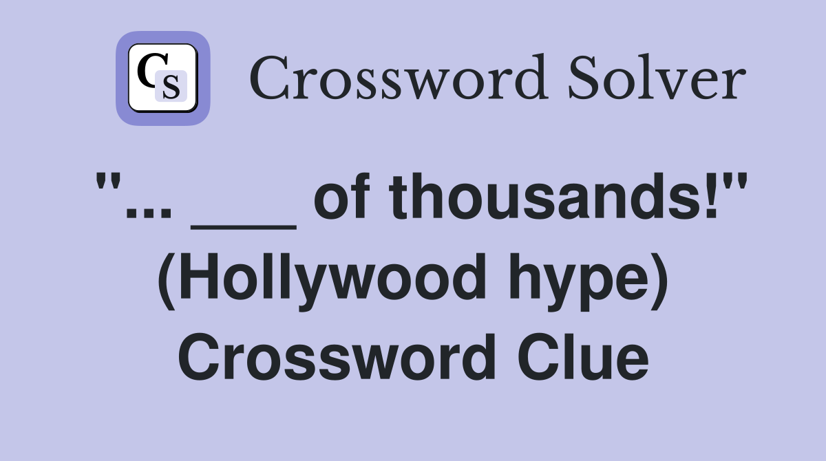 "... ___ of thousands!" (Hollywood hype) Crossword Clue