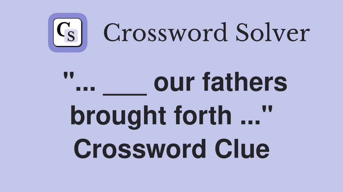 "... ___ our fathers brought forth ..." Crossword Clue