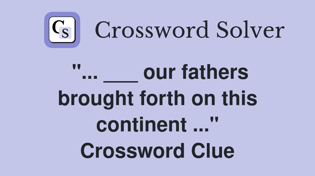 "... ___ our fathers brought forth on this continent ..." Crossword Clue