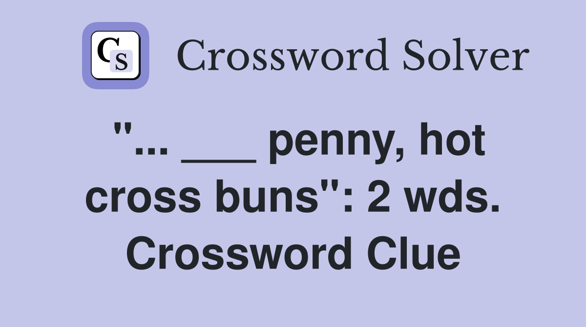 "... ___ penny, hot cross buns": 2 wds. Crossword Clue