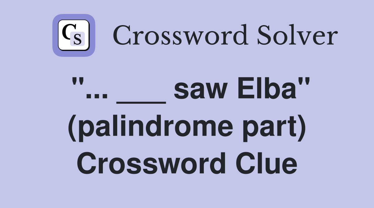 "... ___ saw Elba" (palindrome part) Crossword Clue
