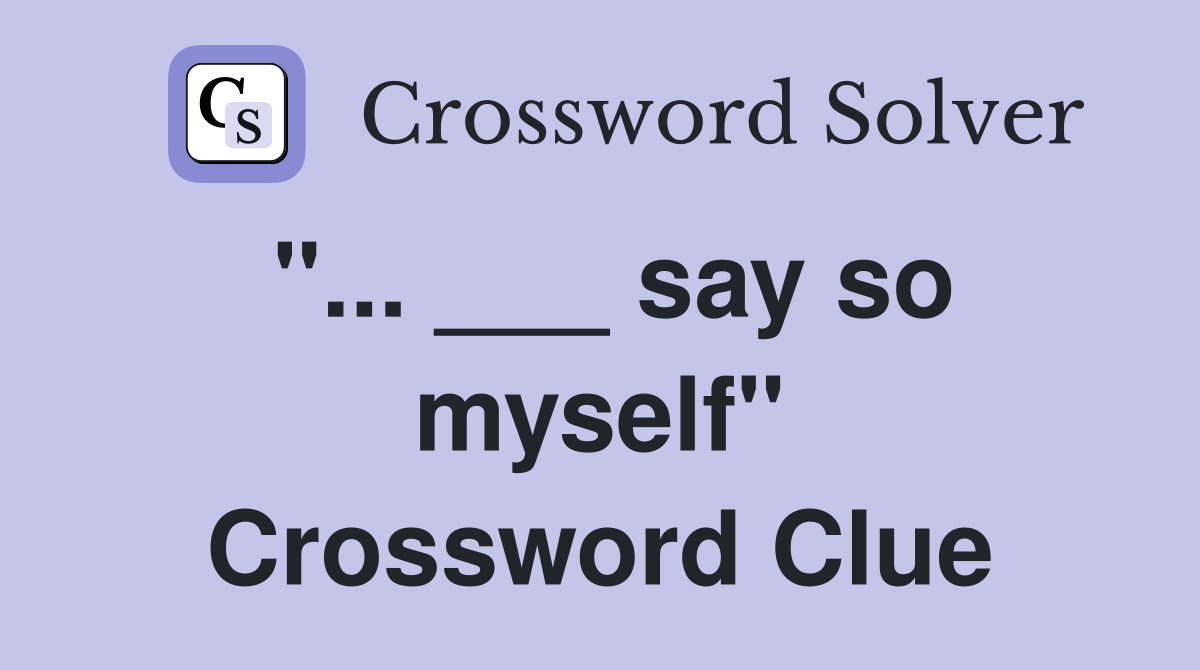 "... ___ say so myself" Crossword Clue