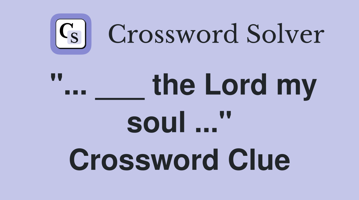 "... ___ the Lord my soul ..." Crossword Clue