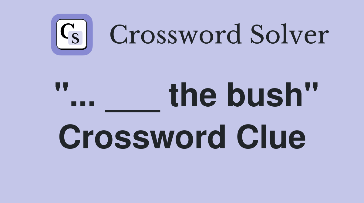 "... ___ the bush" Crossword Clue