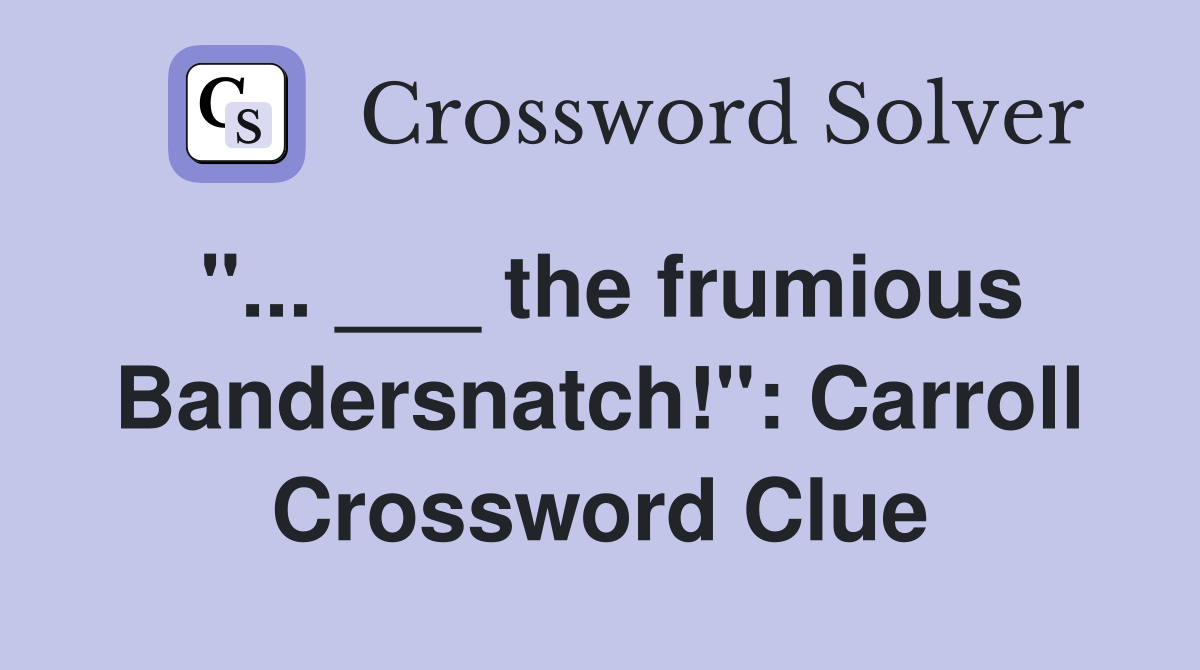 "... ___ the frumious Bandersnatch!": Carroll Crossword Clue