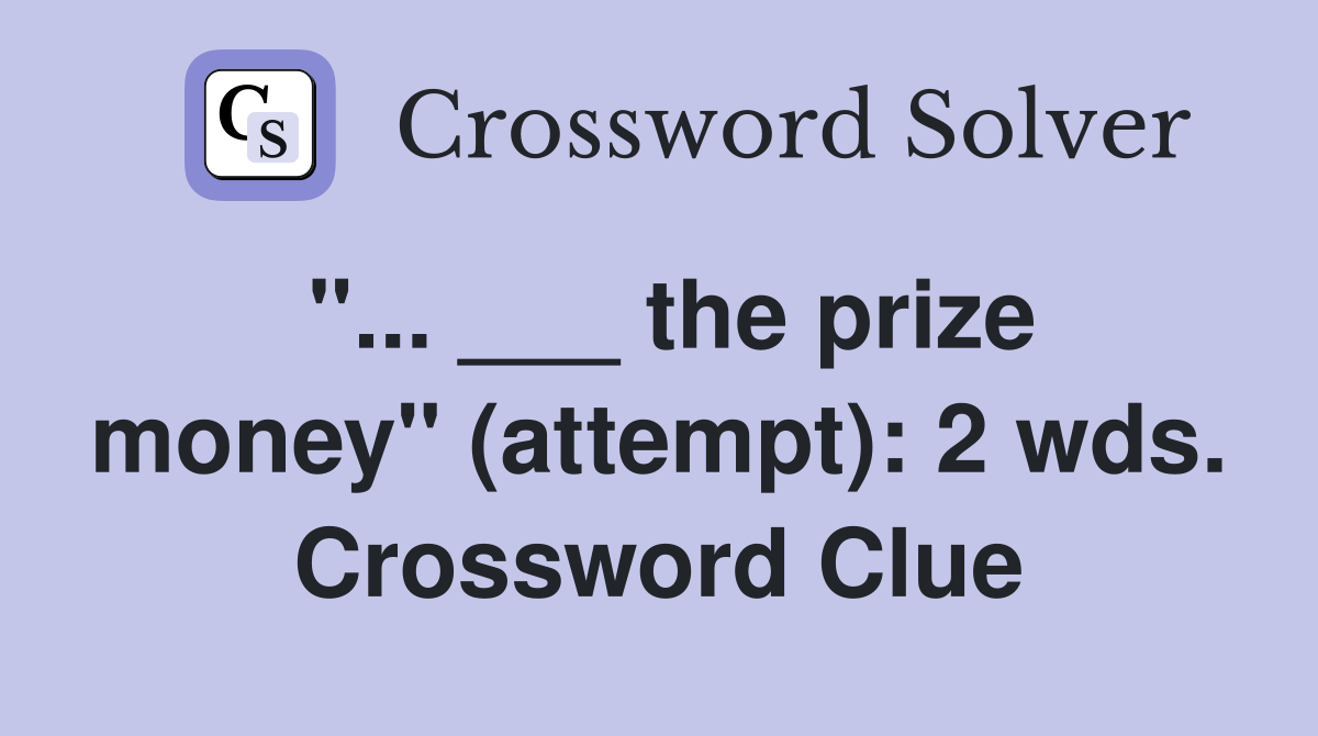 "... ___ the prize money" (attempt): 2 wds. Crossword Clue