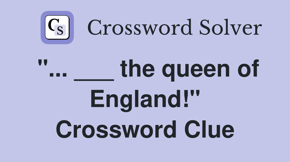 "... ___ the queen of England!" Crossword Clue