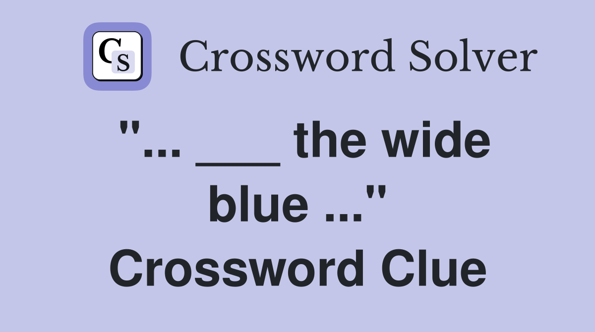 "... ___ the wide blue ..." Crossword Clue