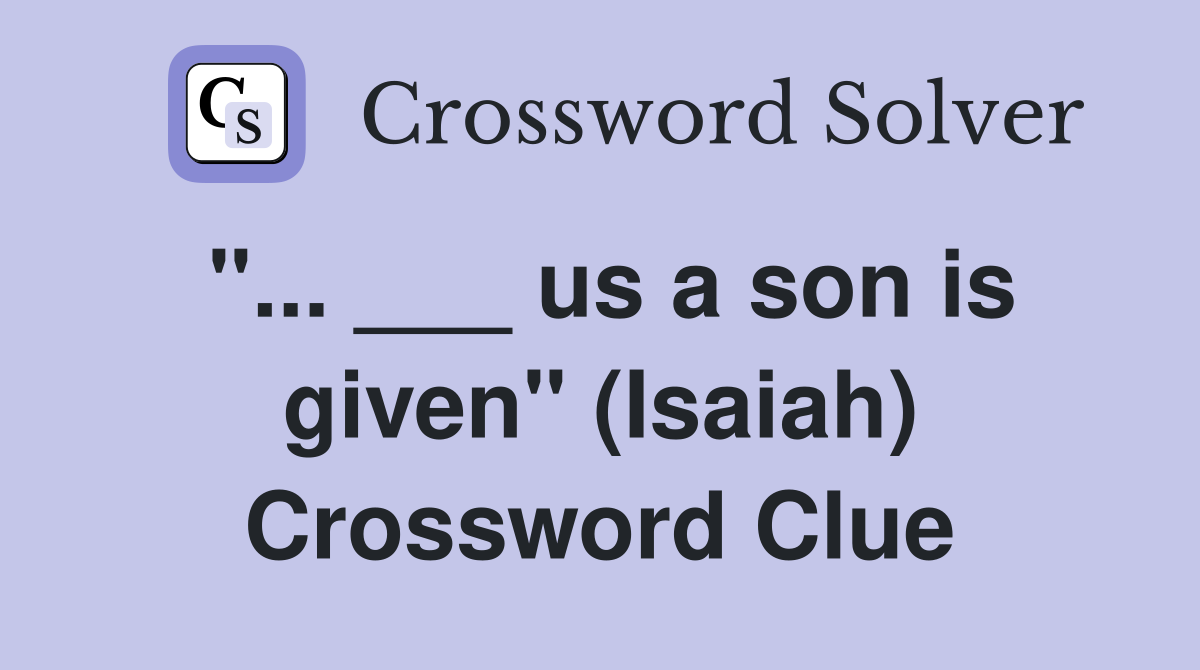 "... ___ us a son is given" (Isaiah) Crossword Clue