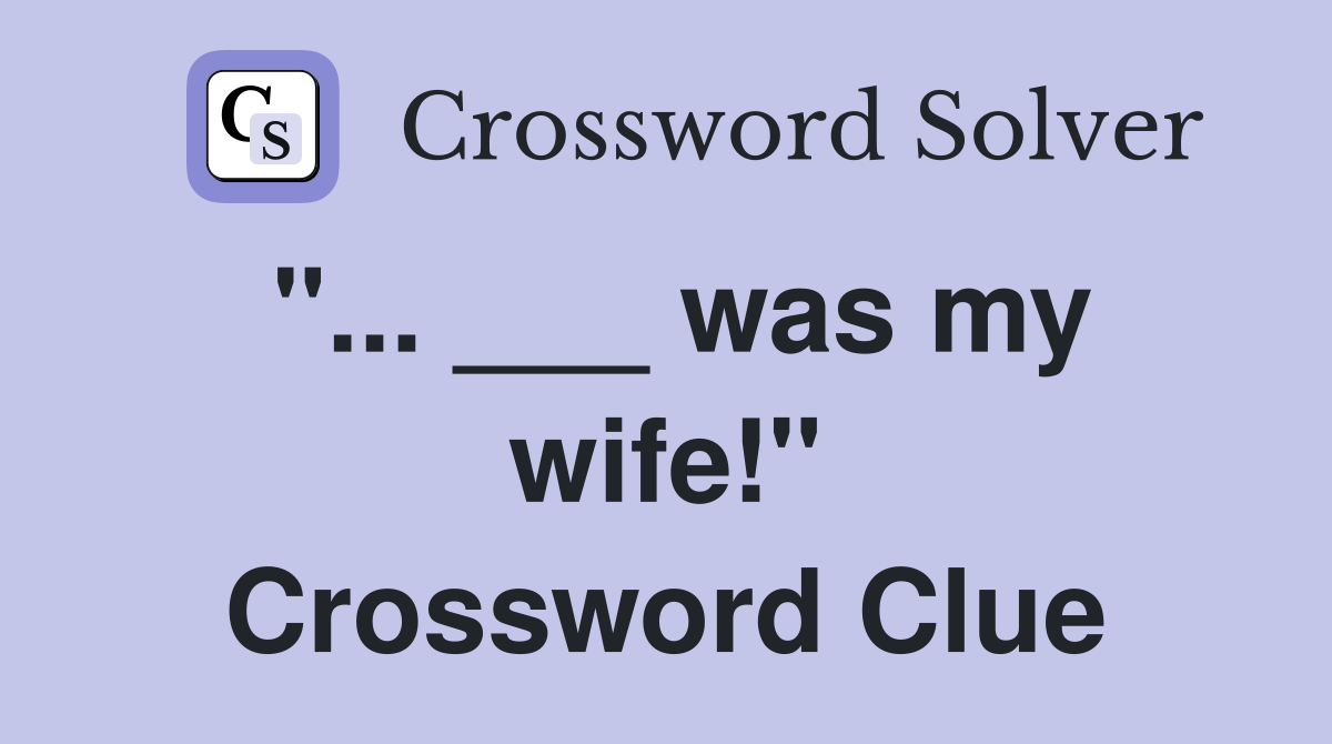 "... ___ was my wife!" Crossword Clue
