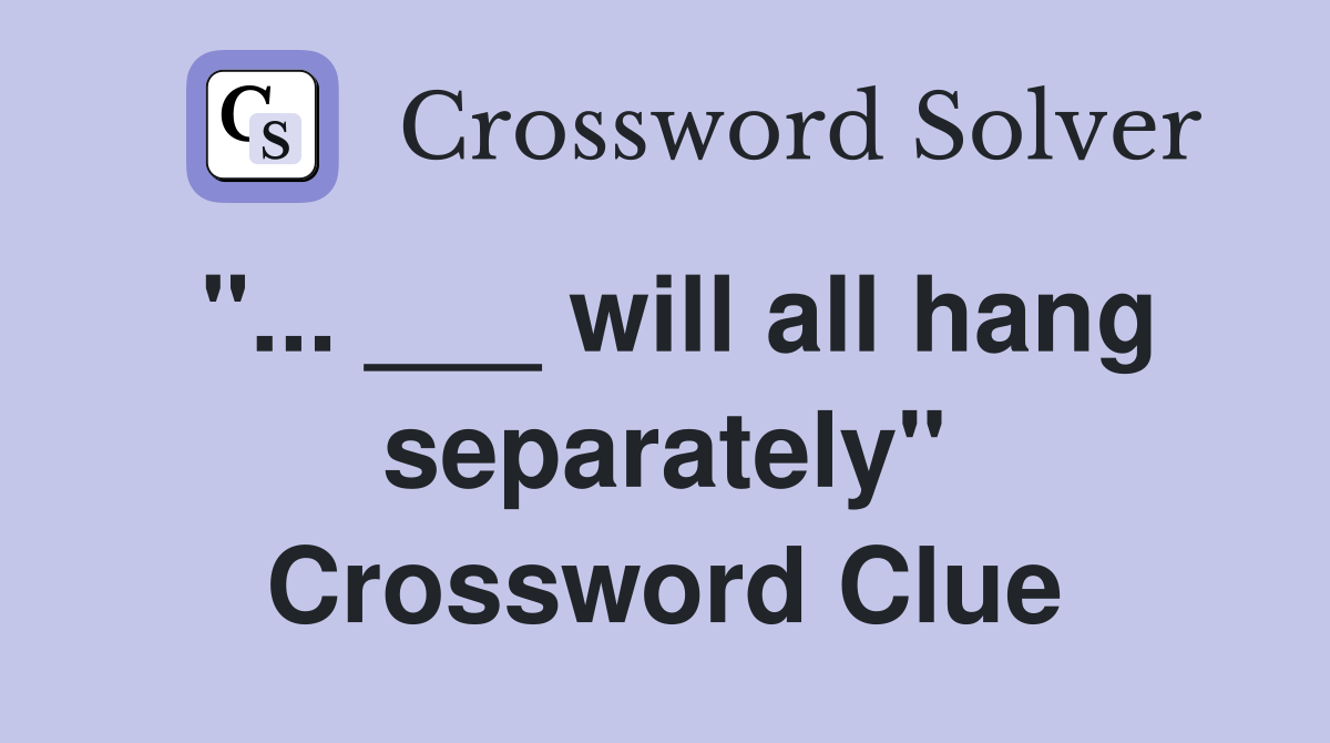 "... ___ will all hang separately" Crossword Clue