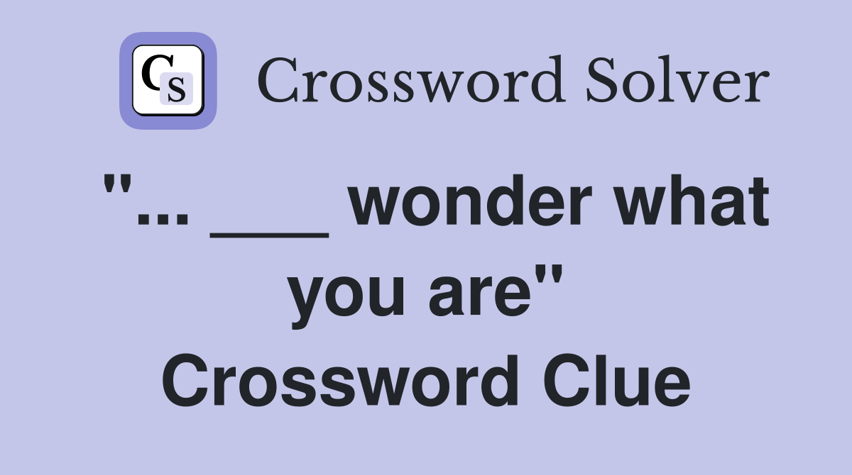 "... ___ wonder what you are" Crossword Clue