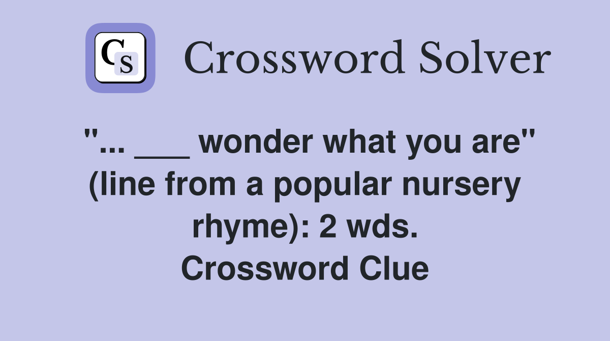 "... ___ wonder what you are" (line from a popular nursery rhyme): 2 wds. Crossword Clue