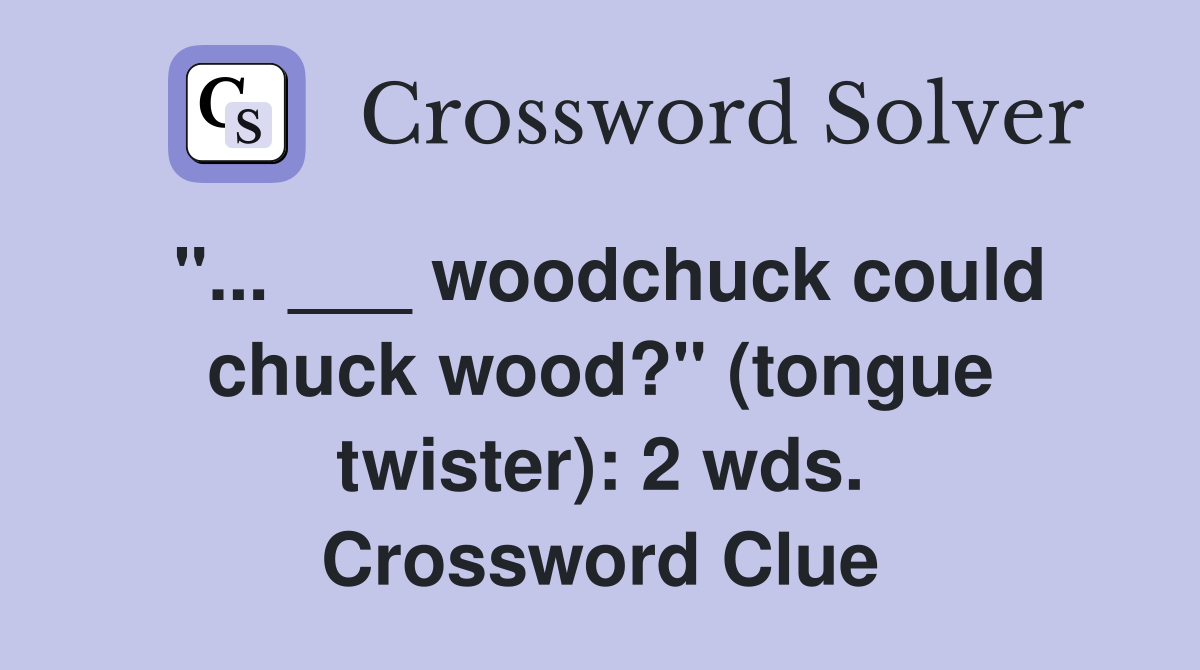 "... ___ woodchuck could chuck wood?" (tongue twister): 2 wds. Crossword Clue