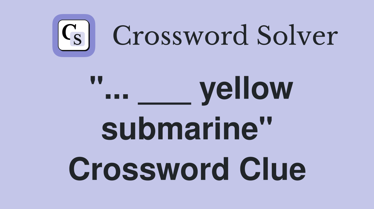 "... ___ yellow submarine" Crossword Clue